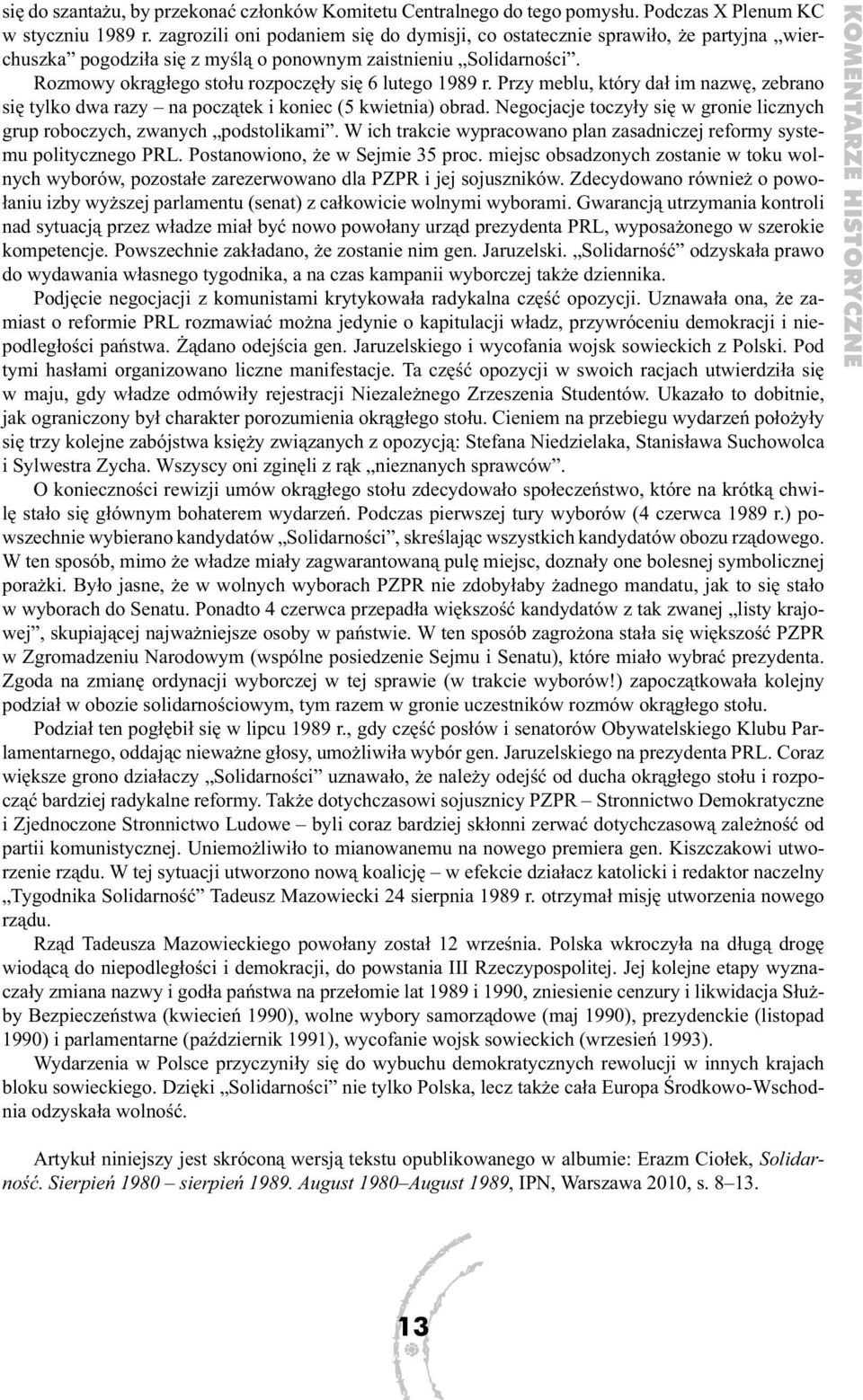 Rozmowy okrągłego stołu rozpoczęły się 6 lutego 1989 r. Przy meblu, który dał im nazwę, zebrano się tylko dwa razy na początek i koniec (5 kwietnia) obrad.