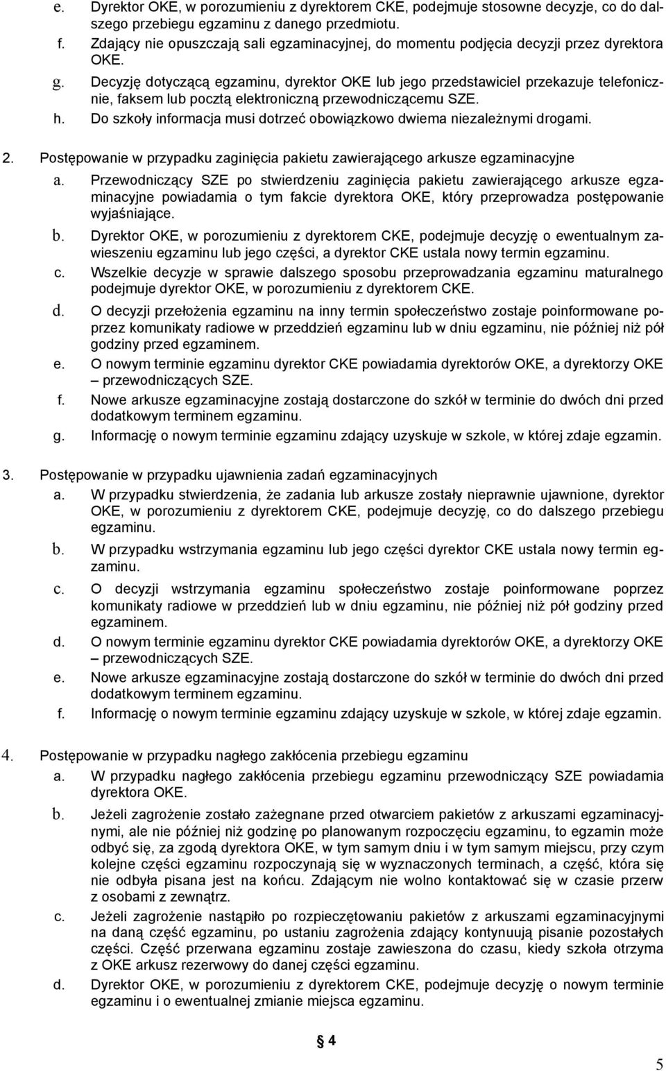 Decyzję dotyczącą egzaminu, dyrektor OKE lub jego przedstawiciel przekazuje telefonicznie, faksem lub pocztą elektroniczną przewodniczącemu SZE. h.