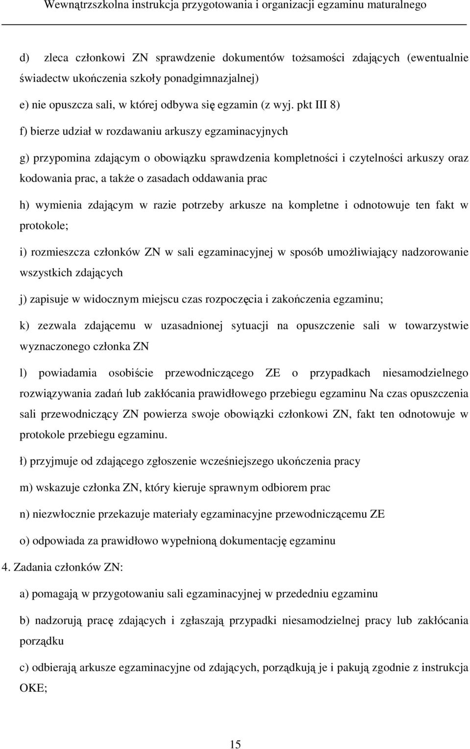 prac h) wymienia zdającym w razie potrzeby arkusze na kompletne i odnotowuje ten fakt w protokole; i) rozmieszcza członków ZN w sali egzaminacyjnej w sposób umoŝliwiający nadzorowanie wszystkich