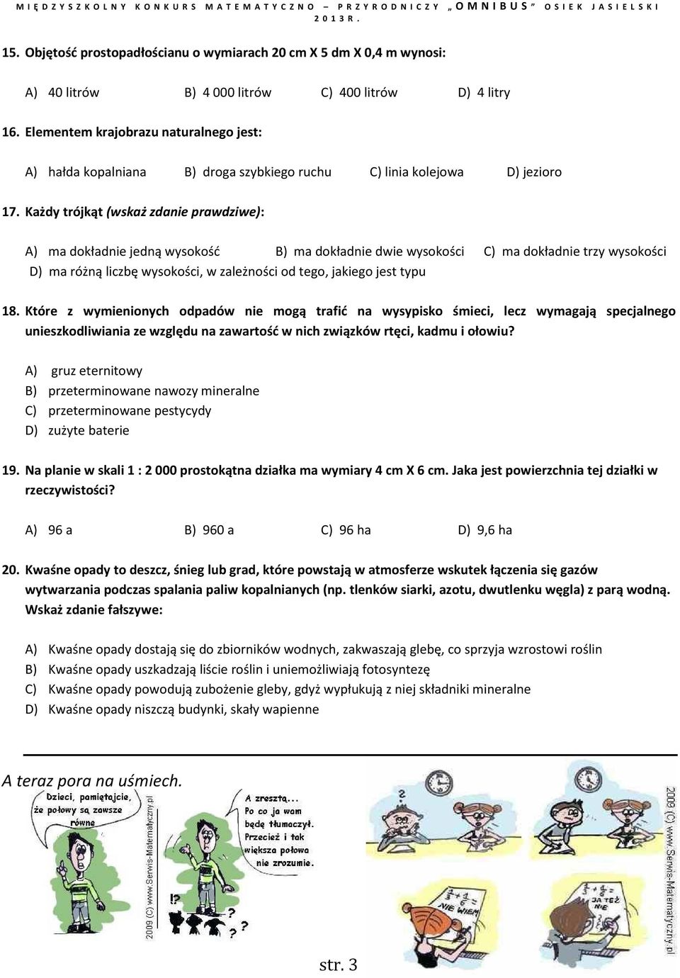 Każdy trójkąt (wskaż zdanie prawdziwe): A) ma dokładnie jedną wysokość B) ma dokładnie dwie wysokości C) ma dokładnie trzy wysokości D) ma różną liczbę wysokości, w zależności od tego, jakiego jest