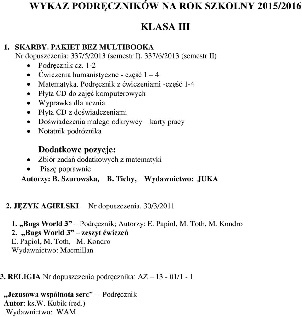 Zbiór zadań dodatkowych z matematyki Piszę poprawnie Autorzy: B. Szurowska, B. Tichy, Wydawnictwo: JUKA 2. JĘZYK AGIELSKI Nr dopuszczenia. 30/3/2011 1. Bugs World 3 Podręcznik; Autorzy: E. Papiol, M.