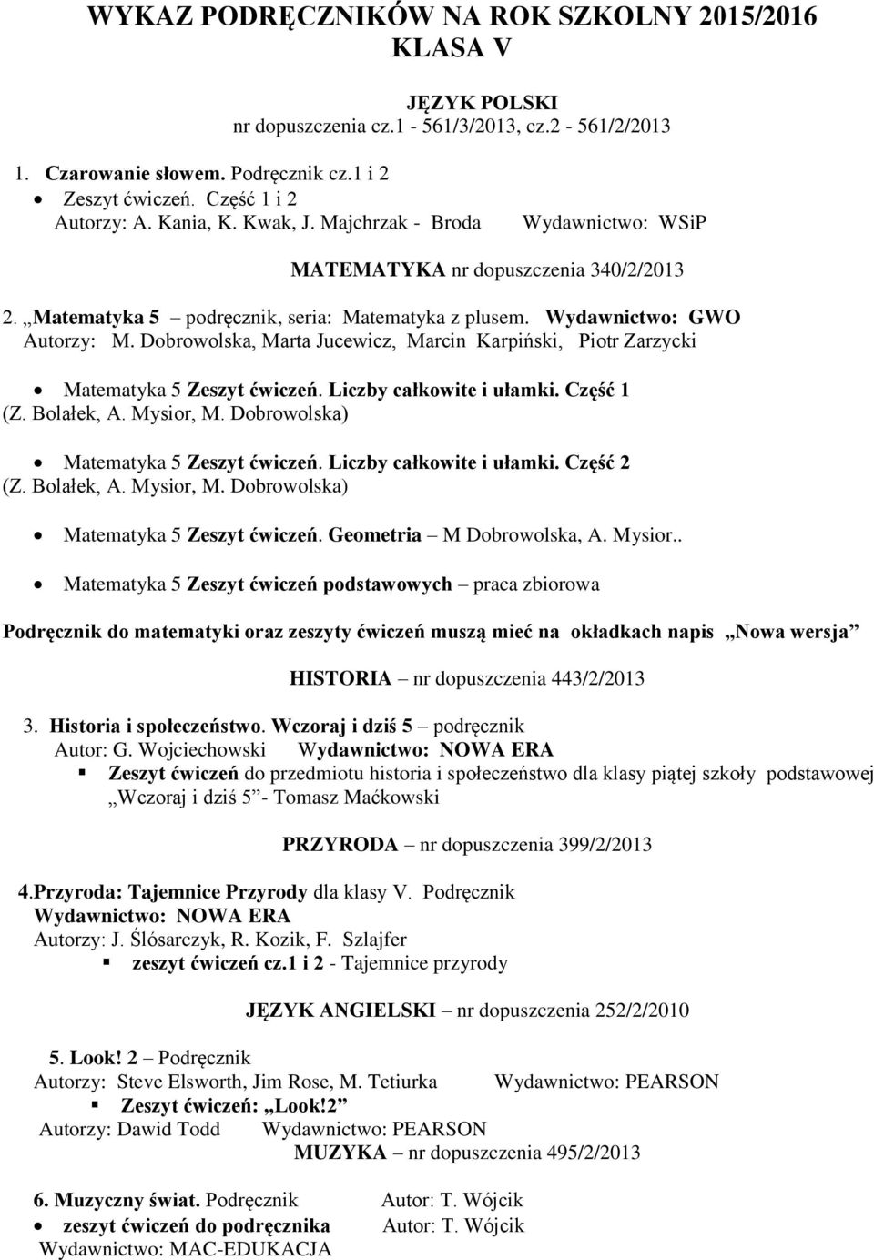 Dobrowolska, Marta Jucewicz, Marcin Karpiński, Piotr Zarzycki Matematyka 5 Zeszyt ćwiczeń. Liczby całkowite i ułamki. Część 1 (Z. Bolałek, A. Mysior, M. Dobrowolska) Matematyka 5 Zeszyt ćwiczeń.