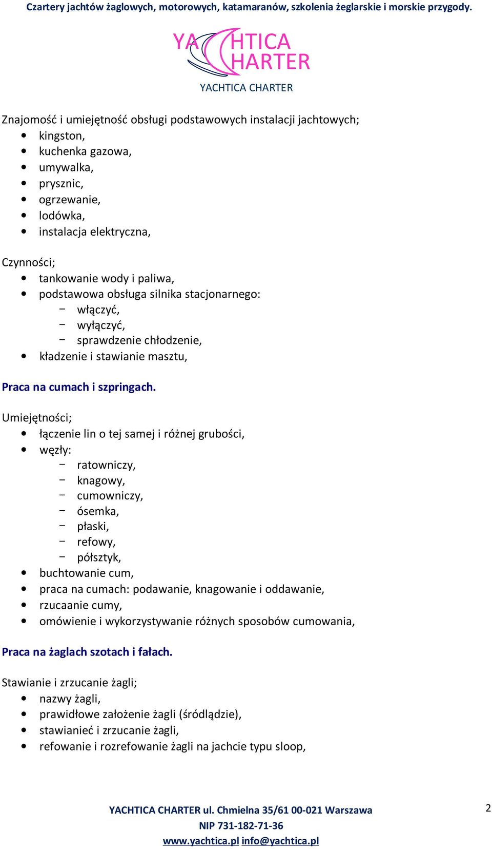 łączenie lin o tej samej i różnej grubości, węzły: - ratowniczy, - knagowy, - cumowniczy, - ósemka, - płaski, - refowy, - półsztyk, buchtowanie cum, praca na cumach: podawanie, knagowanie i