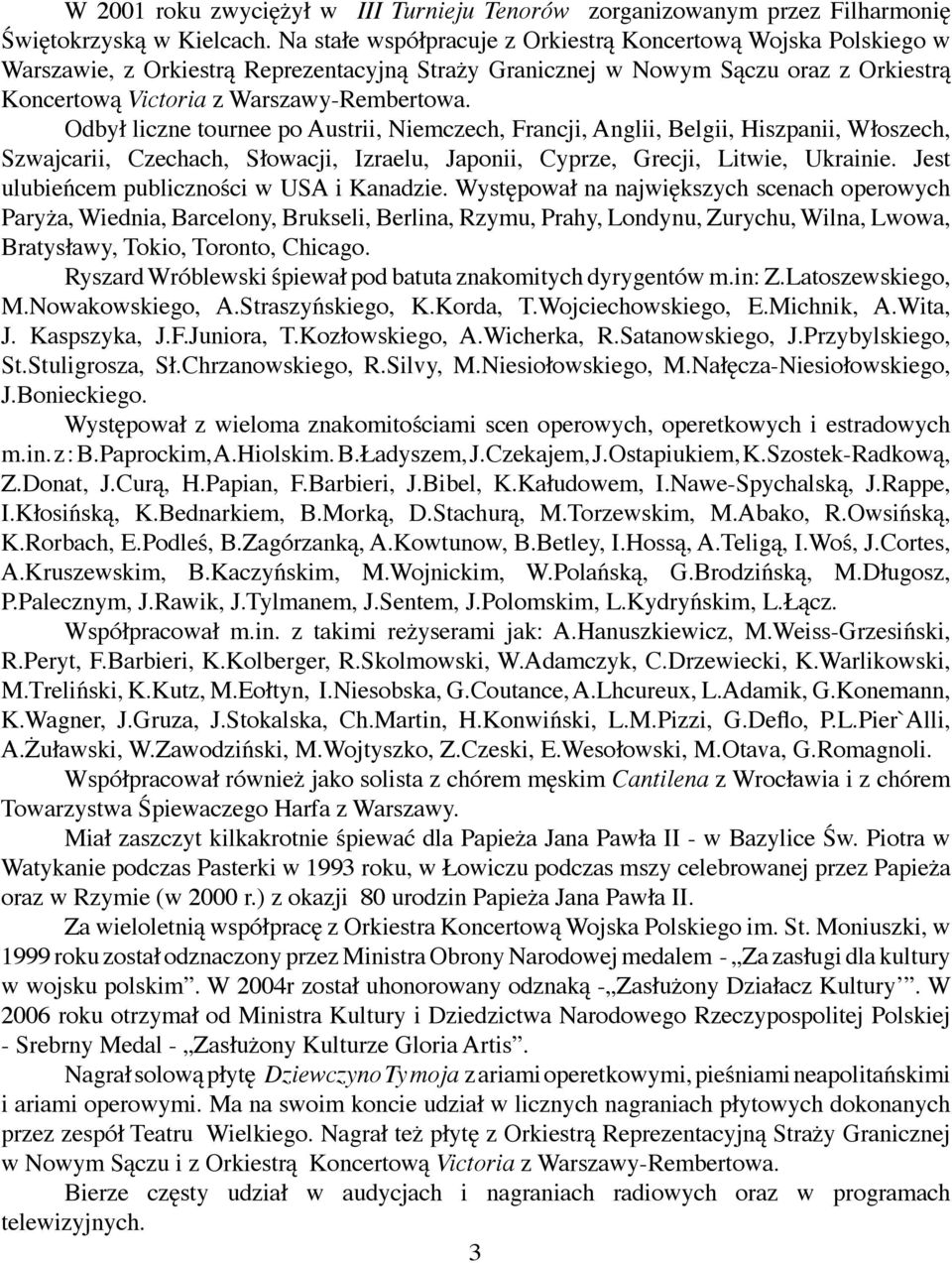 Odbył liczne tournee po Austrii, Niemczech, Francji, Anglii, Belgii, Hiszpanii, Włoszech, Szwajcarii, Czechach, Słowacji, Izraelu, Japonii, Cyprze, Grecji, Litwie, Ukrainie.