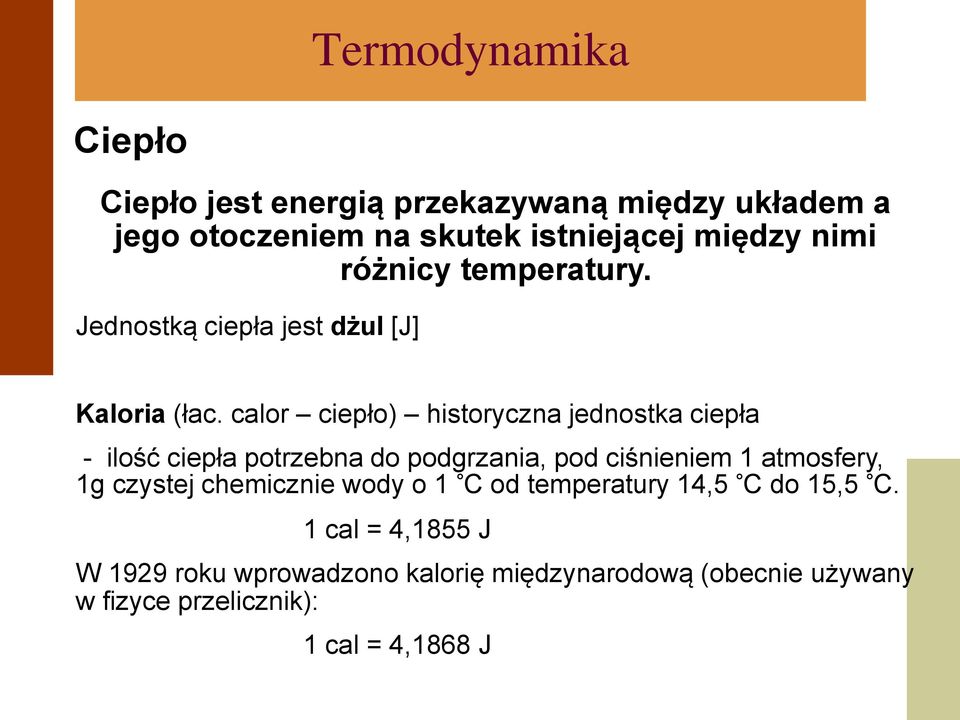 calor ciepło) historyczna jednostka ciepła - ilość ciepła potrzebna do podgrzania, pod ciśnieniem 1 atmosfery, 1g