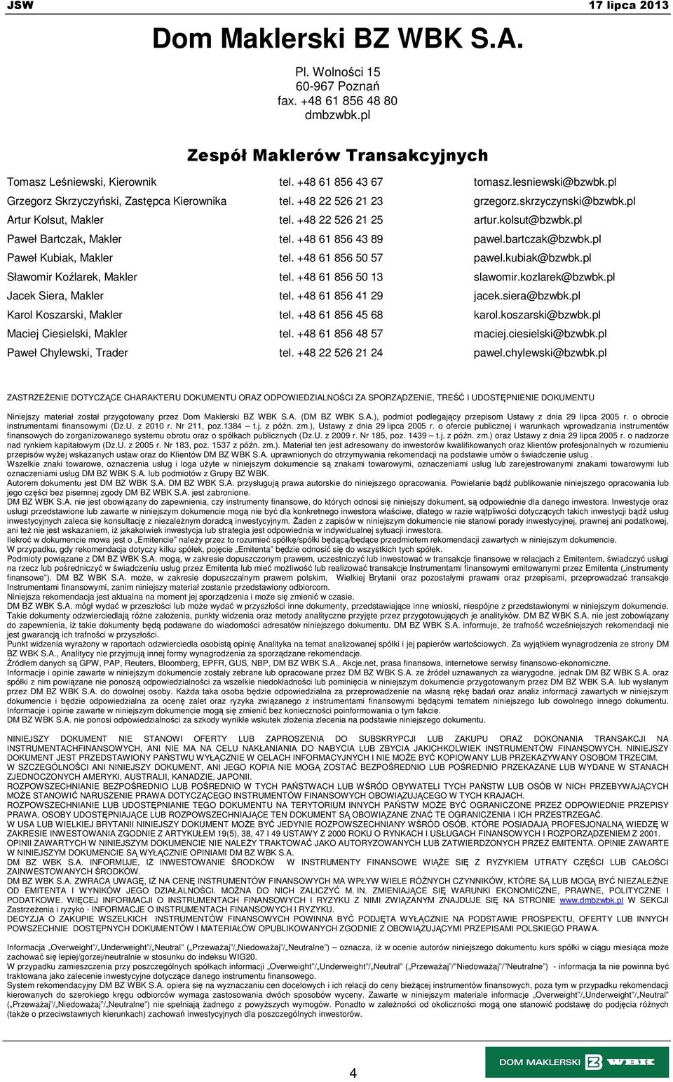 +48 61 856 43 89 pawel.bartczak@bzwbk.pl Paweł Kubiak, Makler tel. +48 61 856 50 57 pawel.kubiak@bzwbk.pl Sławomir Koźlarek, Makler tel. +48 61 856 50 13 slawomir.kozlarek@bzwbk.