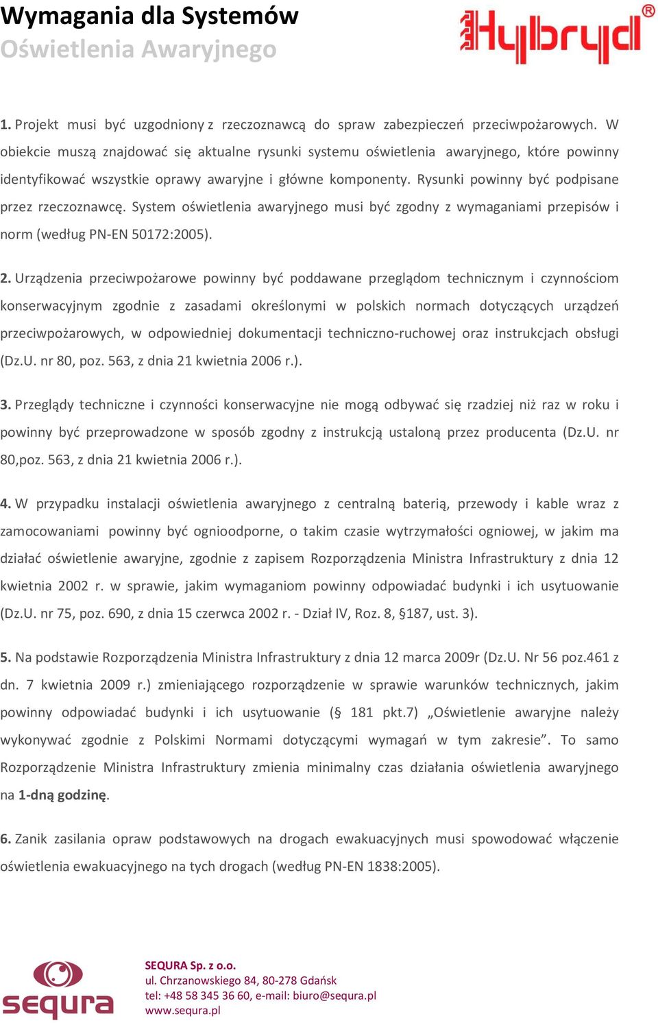 Rysunki powinny być podpisane przez rzeczoznawcę. System oświetlenia awaryjnego musi być zgodny z wymaganiami przepisów i norm (według PN-EN 50172:2005). 2.