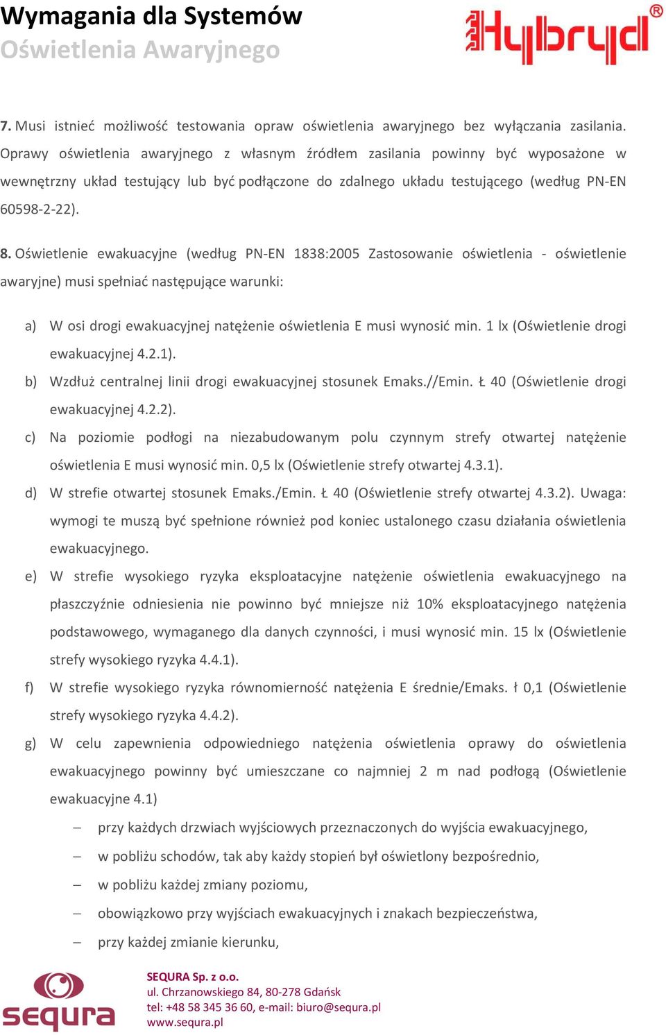 Oświetlenie ewakuacyjne (według PN-EN 1838:2005 Zastosowanie oświetlenia - oświetlenie awaryjne) musi spełniać następujące warunki: a) W osi drogi ewakuacyjnej natężenie oświetlenia E musi wynosić