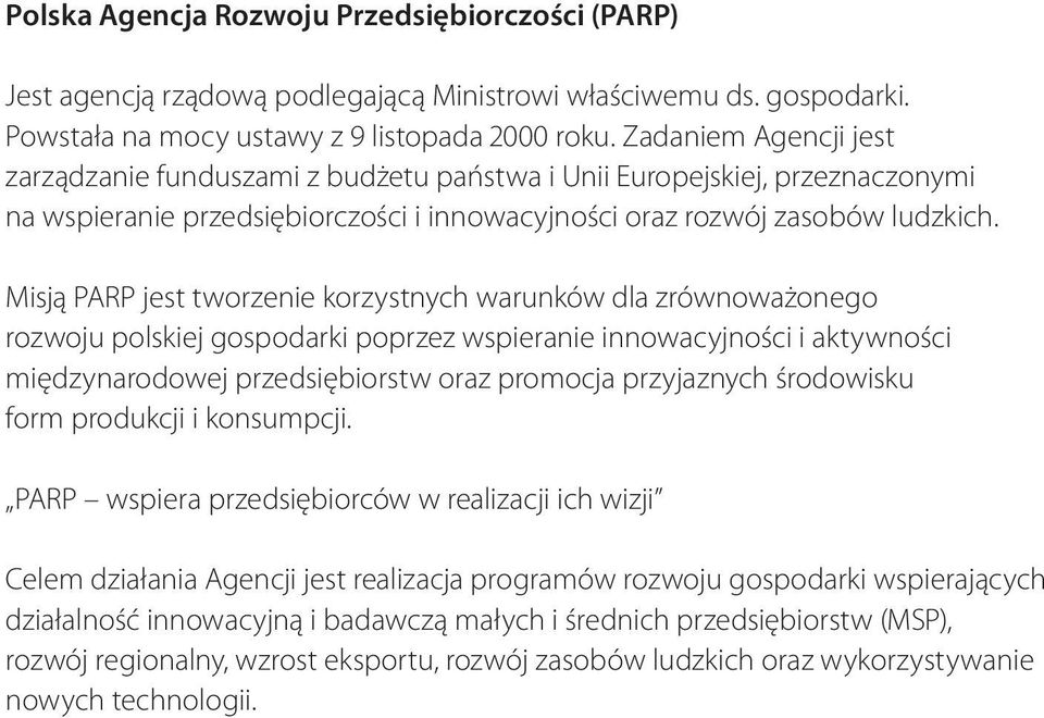 Misją PARP jest tworzenie korzystnych warunków dla zrównoważonego rozwoju polskiej gospodarki poprzez wspieranie innowacyjności i aktywności międzynarodowej przedsiębiorstw oraz promocja przyjaznych