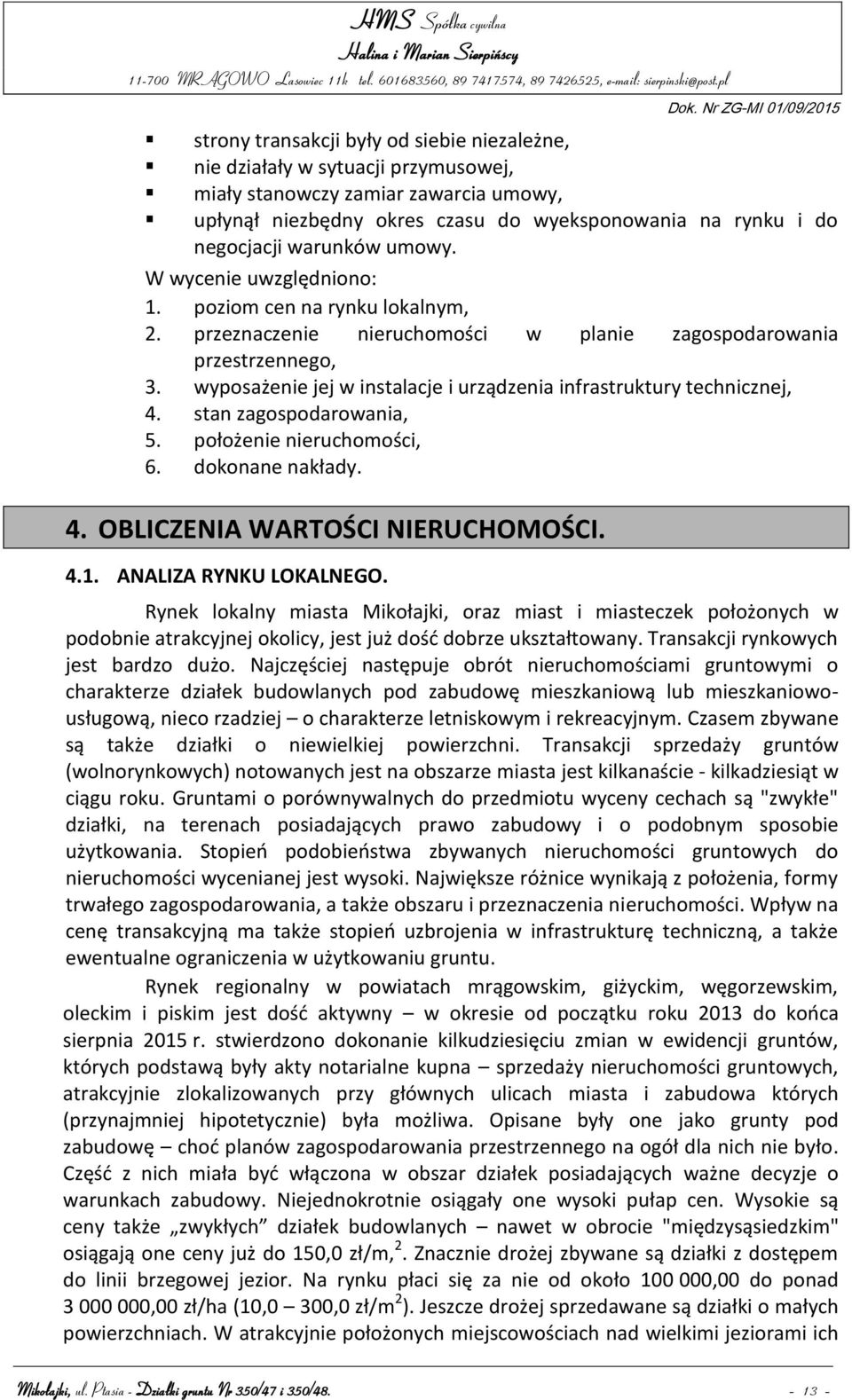 wyposażenie jej w instalacje i urządzenia infrastruktury technicznej, 4. stan zagospodarowania, 5. położenie nieruchomości, 6. dokonane nakłady. 4. OBLICZENIA WARTOŚCI NIERUCHOMOŚCI. 4.1.