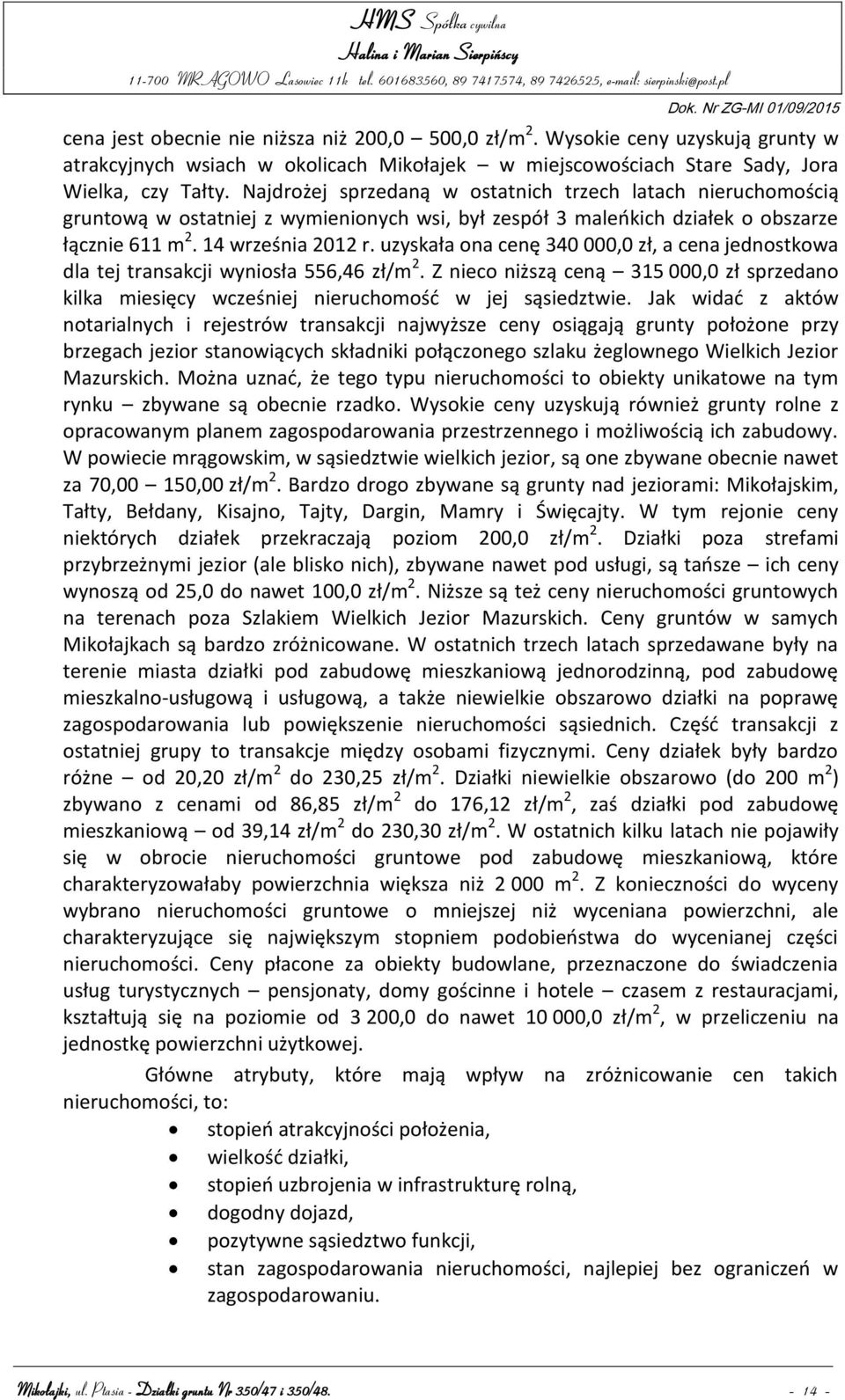 uzyskała ona cenę 340 000,0 zł, a cena jednostkowa dla tej transakcji wyniosła 556,46 zł/m 2. Z nieco niższą ceną 315 000,0 zł sprzedano kilka miesięcy wcześniej nieruchomość w jej sąsiedztwie.