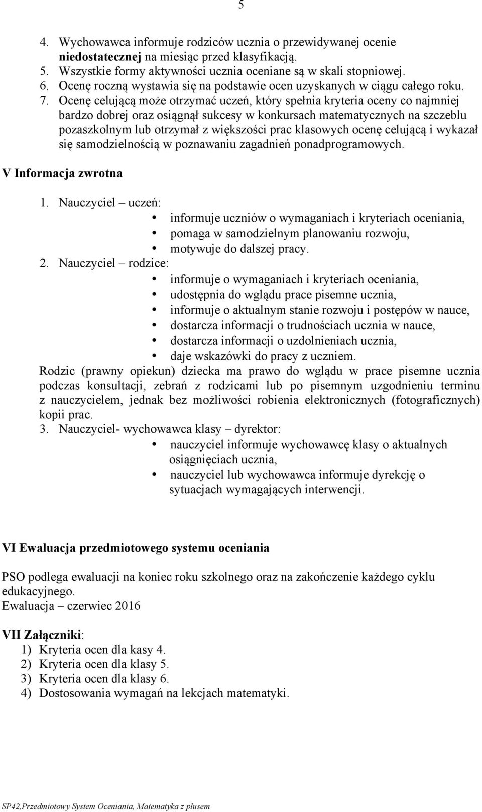 Ocenę celującą może otrzymać uczeń, który spełnia kryteria oceny co najmniej bardzo dobrej oraz osiągnął sukcesy w konkursach matematycznych na szczeblu pozaszkolnym lub otrzymał z większości prac