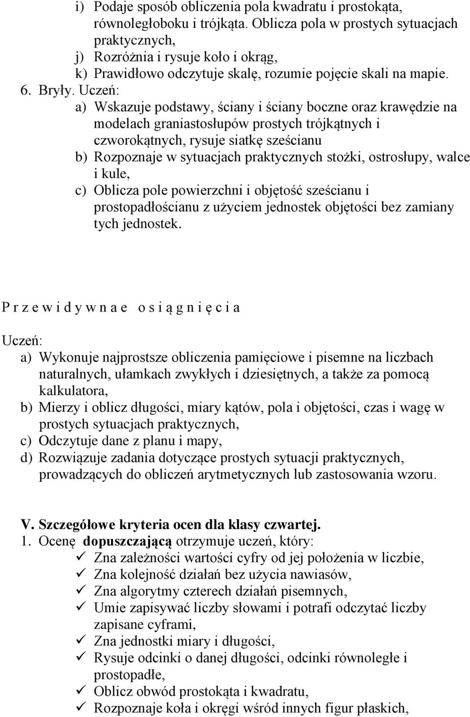 Uczeń: a) Wskazuje podstawy, ściany i ściany boczne oraz krawędzie na modelach graniastosłupów prostych trójkątnych i czworokątnych, rysuje siatkę sześcianu b) Rozpoznaje w sytuacjach praktycznych