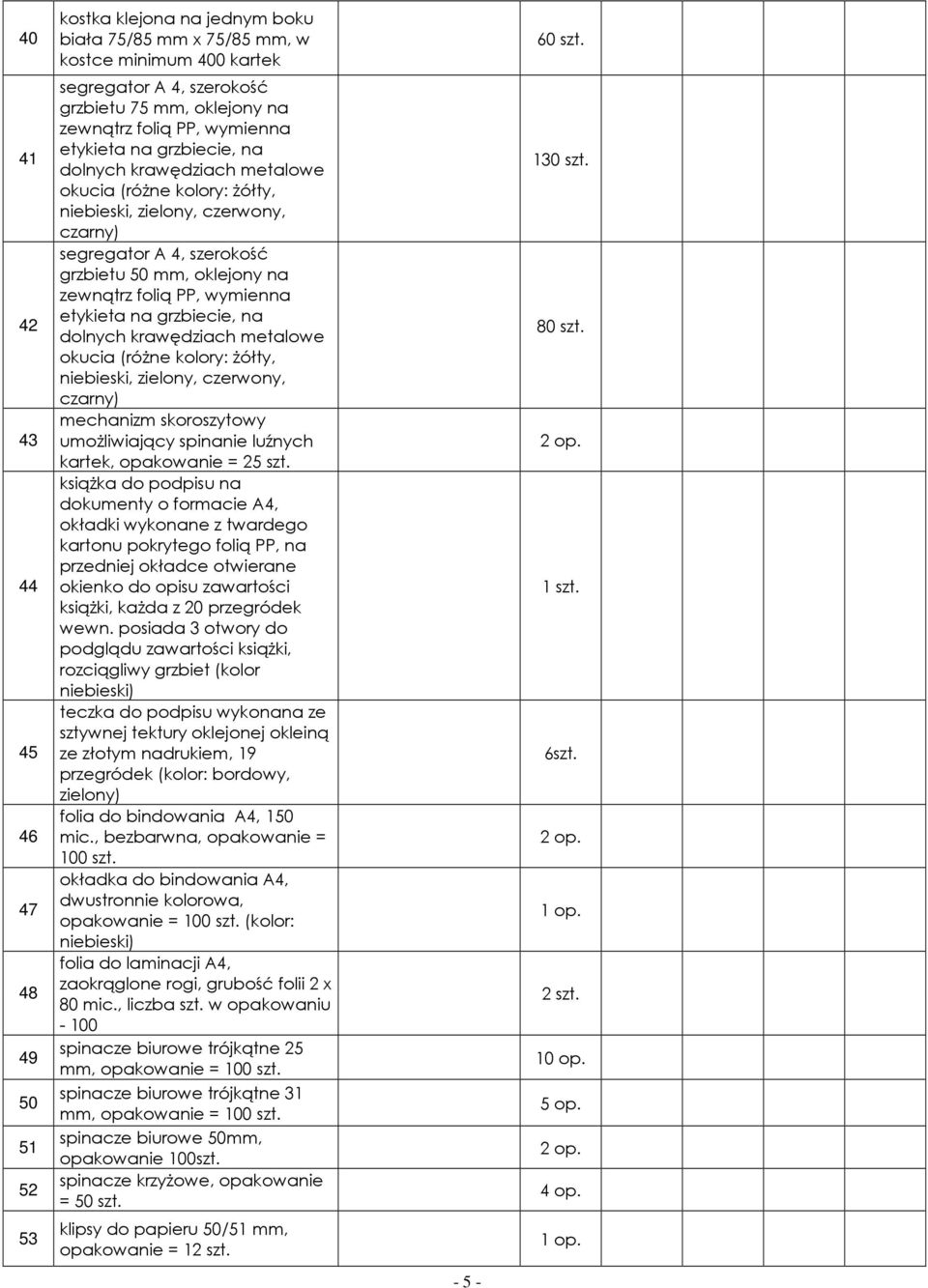 PP, wymienna etykieta na grzbiecie, na dolnych krawędziach metalowe okucia (różne kolory: żółty, niebieski, zielony, czerwony, czarny) mechanizm skoroszytowy umożliwiający spinanie luźnych kartek,