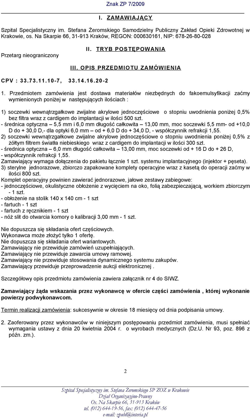 Przedmiotem zamówienia jest dostawa materiałów niezbędnych do fakoemulsyfikacji zaćmy wymienionych poniżej w następujących ilościach : 1) soczewki wewnątrzgałkowe zwijalne akrylowe jednoczęściowe o