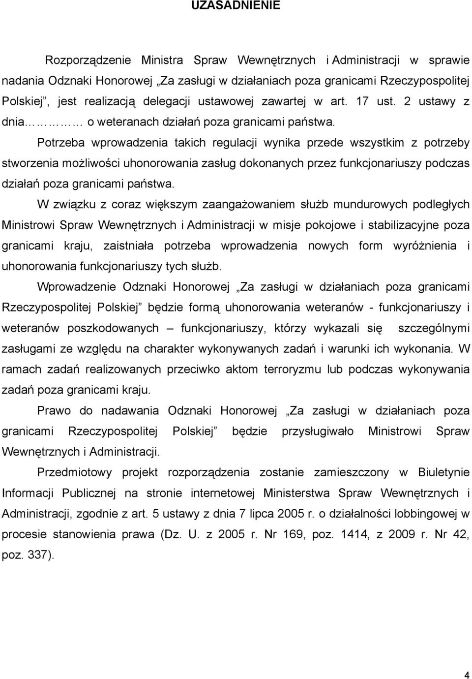 Potrzeba wprowadzenia takich regulacji wynika przede wszystkim z potrzeby stworzenia możliwości uhonorowania zasług dokonanych przez funkcjonariuszy podczas działań poza granicami państwa.