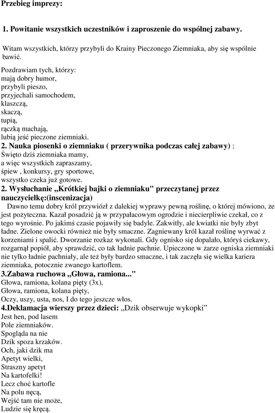 Nauka piosenki o ziemniaku ( przerywnika podczas całej zabawy) : Święto dziś ziemniaka mamy, a więc wszystkich zapraszamy, śpiew, konkursy, gry sportowe, wszystko czeka już gotowe. 2.