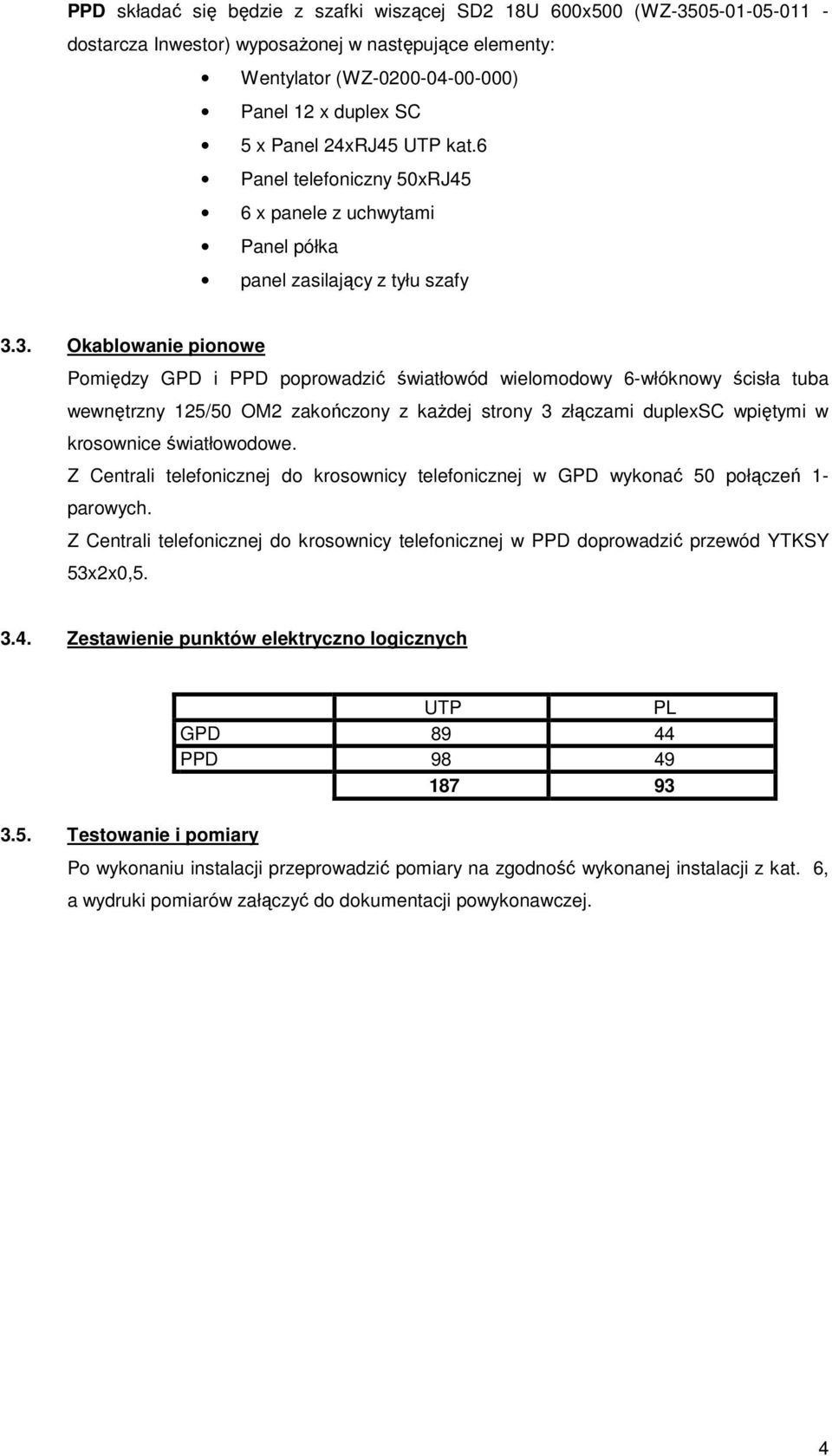 3. Okablowanie pionowe Pomiędzy GPD i PPD poprowadzić światłowód wielomodowy 6-włóknowy ścisła tuba wewnętrzny 25/50 OM2 zakończony z każdej strony 3 złączami duplexsc wpiętymi w krosownice