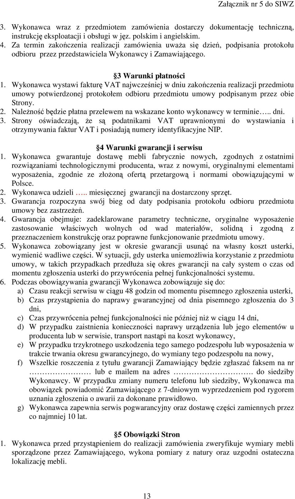 Wykonawca wystawi fakturę VAT najwcześniej w dniu zakończenia realizacji przedmiotu umowy potwierdzonej protokołem odbioru przedmiotu umowy podpisanym przez obie Strony. 2.