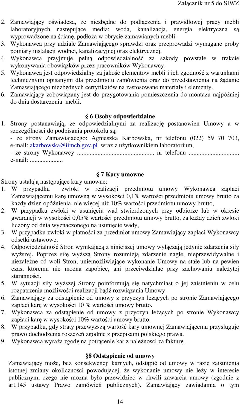 zamawianych mebli. 3. Wykonawca przy udziale Zamawiającego sprawdzi oraz przeprowadzi wymagane próby pomiary instalacji wodnej, kanalizacyjnej oraz elektrycznej. 4.