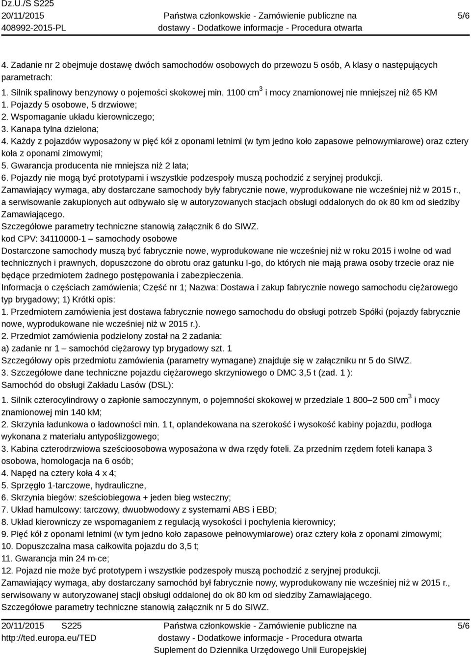 Gwarancja producenta nie mniejsza niż 2 lata; a serwisowanie zakupionych aut odbywało się w autoryzowanych stacjach obsługi oddalonych do ok 80 km od siedziby kod CPV: 34110000-1 samochody osobowe