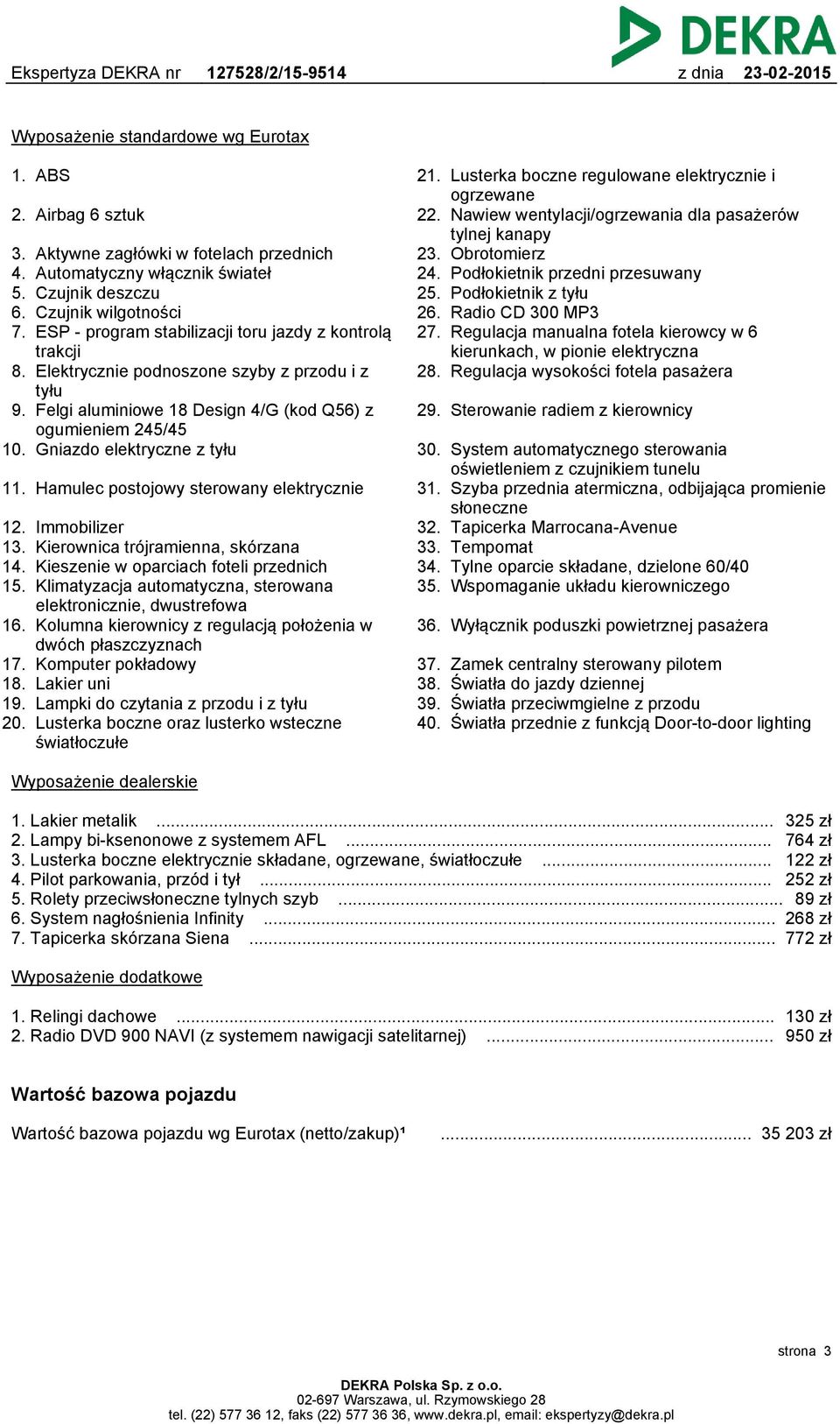 Elektrycznie podnoszone szyby z przodu i z tyłu 9. Felgi aluminiowe 18 Design 4/G (kod Q56) z ogumieniem 245/45 10. Gniazdo elektryczne z tyłu 11. Hamulec postojowy sterowany elektrycznie 12. 13. 14.