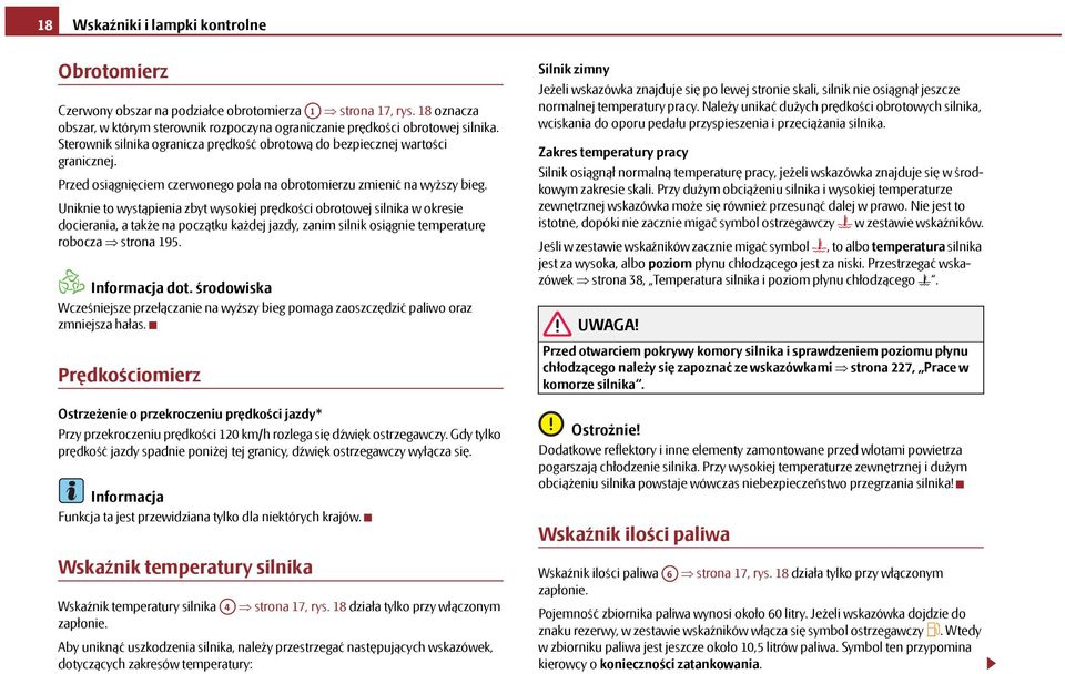 Uniknie to wystąpienia zbyt wysokiej prędkości obrotowej silnika w okresie docierania, a także na początku każdej jazdy, zanim silnik osiągnie temperaturę robocza strona 195. Informacja dot.