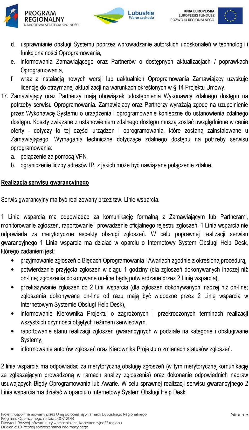 wraz z instalacją nowych wersji lub uaktualnień Oprogramowania Zamawiający uzyskuje licencję do otrzymanej aktualizacji na warunkach określonych w 14 Projektu Umowy. 17.