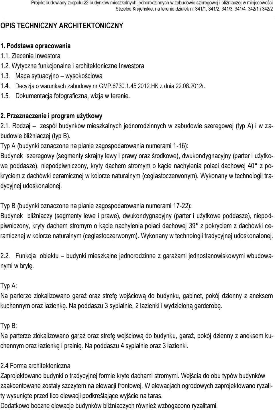 Typ A (budynki oznaczone na planie zagospodarowania numerami 1-16): Budynek szeregowy (segmenty skrajny lewy i prawy oraz środkowe), dwukondygnacyjny (parter i użytkowe poddasze), niepodpiwniczony,