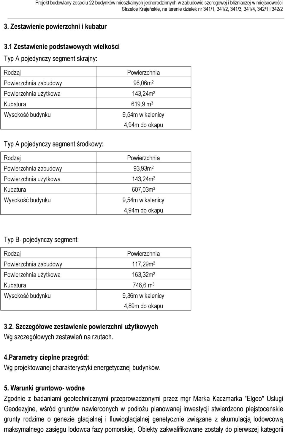 kalenicy 4,94m do okapu Typ A pojedynczy segment środkowy: Rodzaj Powierzchnia Powierzchnia zabudowy 93,93m 2 Powierzchnia użytkowa 143,24m 2 Kubatura 607,03m 3 Wysokość budynku 9,54m w kalenicy