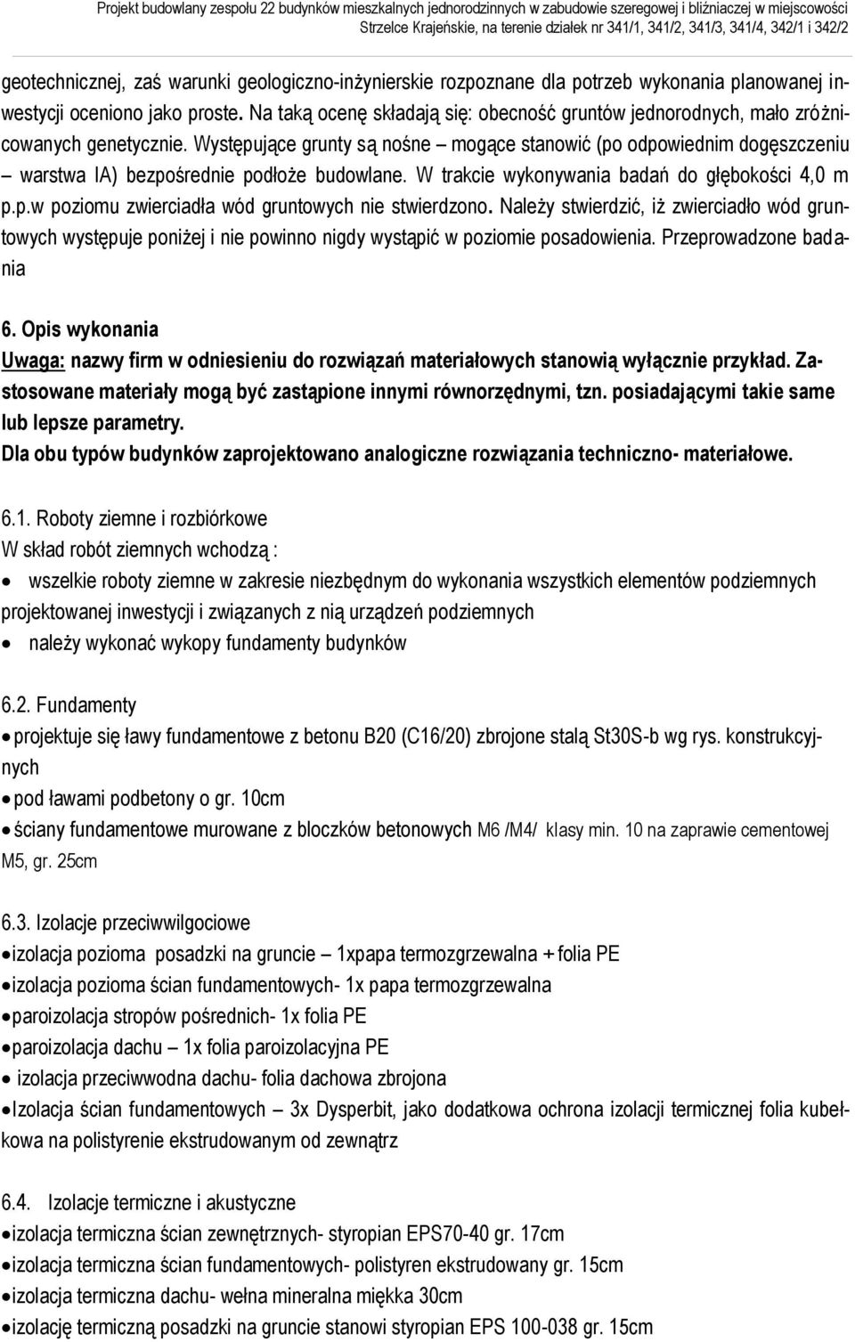 Występujące grunty są nośne mogące stanowić (po odpowiednim dogęszczeniu warstwa IA) bezpośrednie podłoże budowlane. W trakcie wykonywania badań do głębokości 4,0 m p.p.w poziomu zwierciadła wód gruntowych nie stwierdzono.