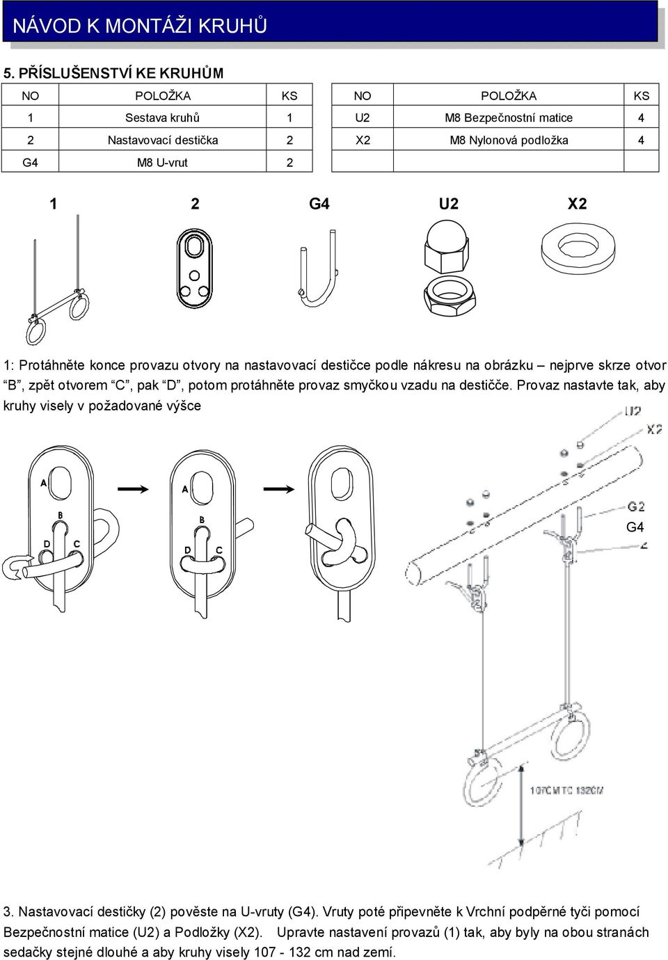 1: Protáhněte konce provazu otvory na nastavovací destičce podle nákresu na obrázku nejprve skrze otvor B, zpět otvorem C, pak D, potom protáhněte provaz smyčkou vzadu na