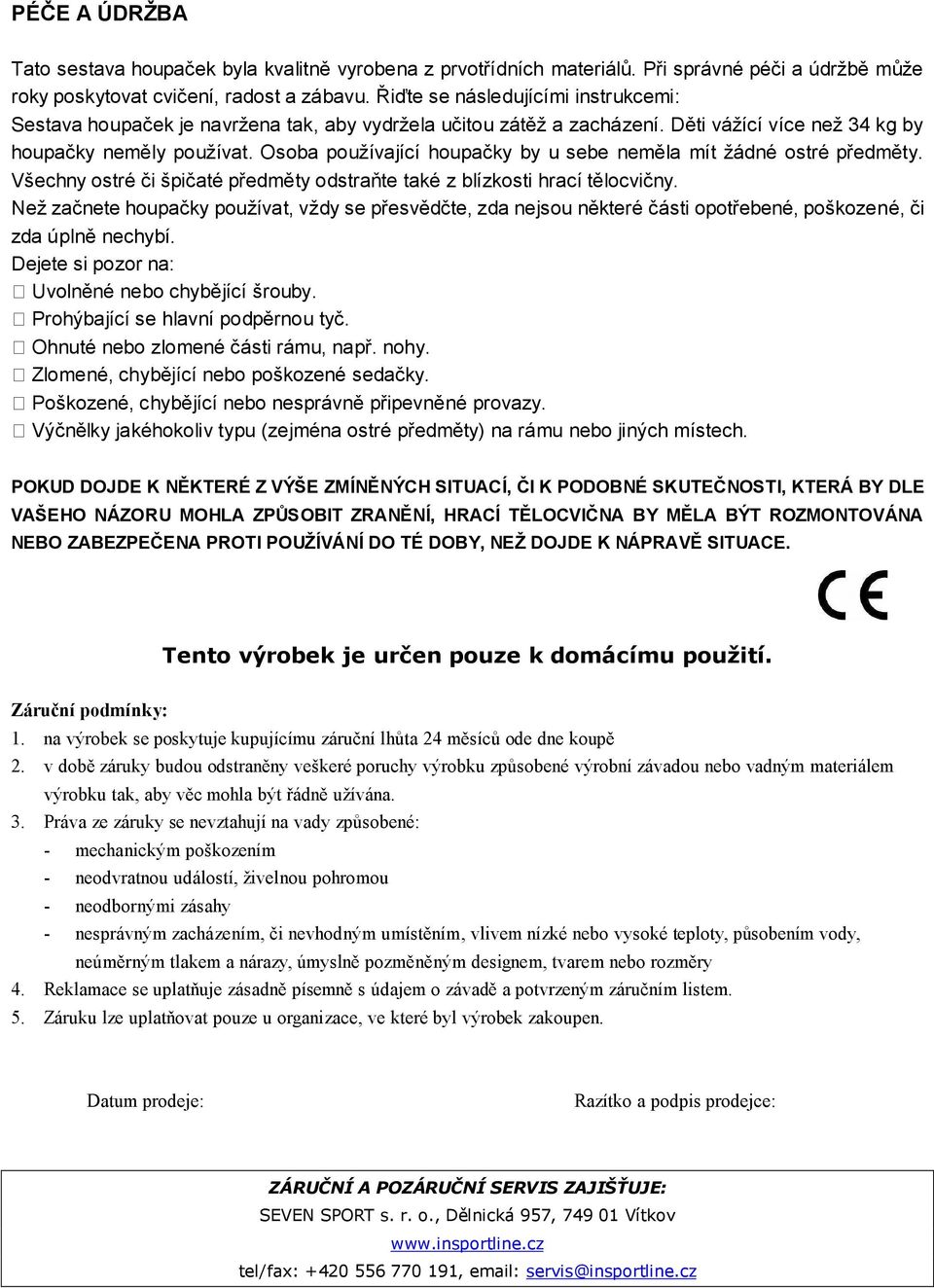 Osoba používající houpačky by u sebe neměla mít žádné ostré předměty. Všechny ostré či špičaté předměty odstraňte také z blízkosti hrací tělocvičny.