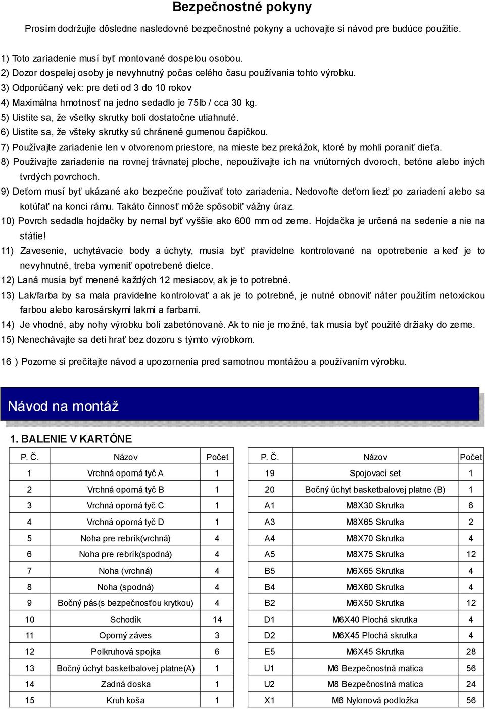 5) Uistite sa, že všetky skrutky boli dostatočne utiahnuté. 6) Uistite sa, že všteky skrutky sú chránené gumenou čapičkou.