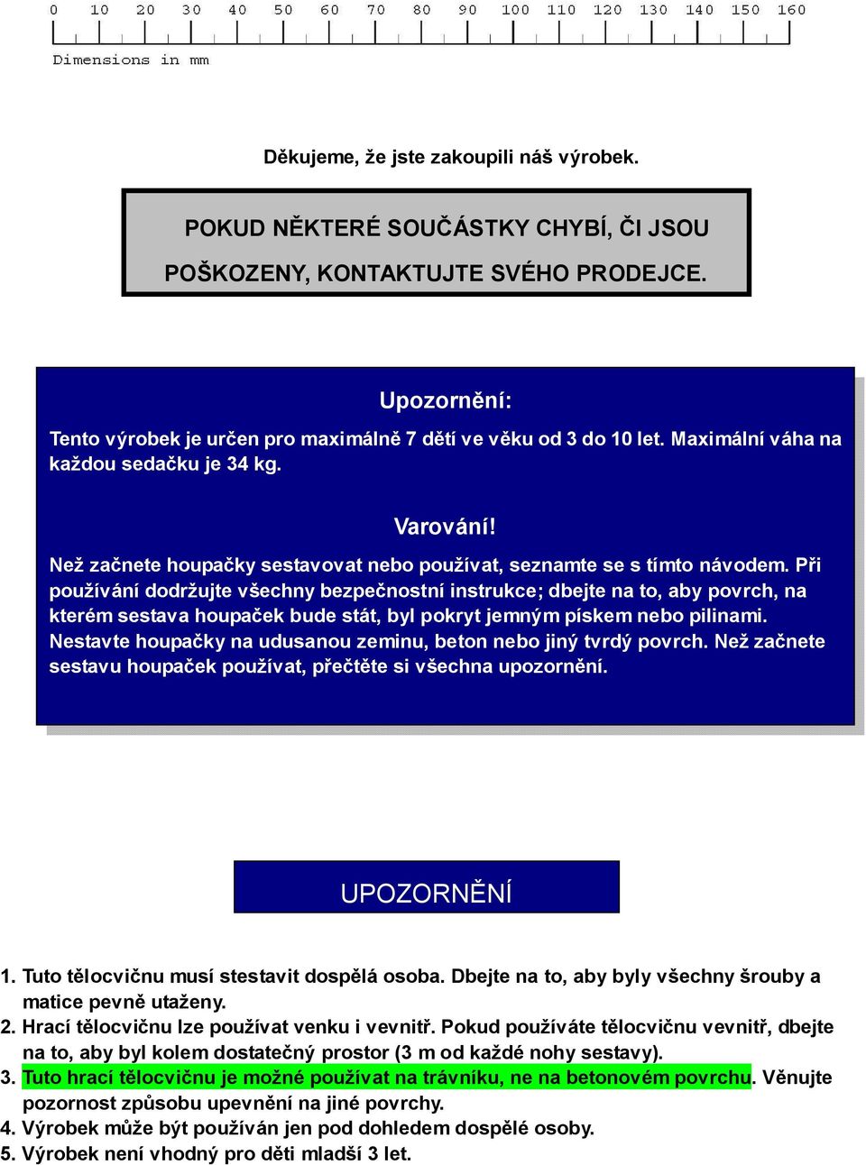 Při používání dodržujte všechny bezpečnostní instrukce; dbejte na to, aby povrch, na kterém sestava houpaček bude stát, byl pokryt jemným pískem nebo pilinami.