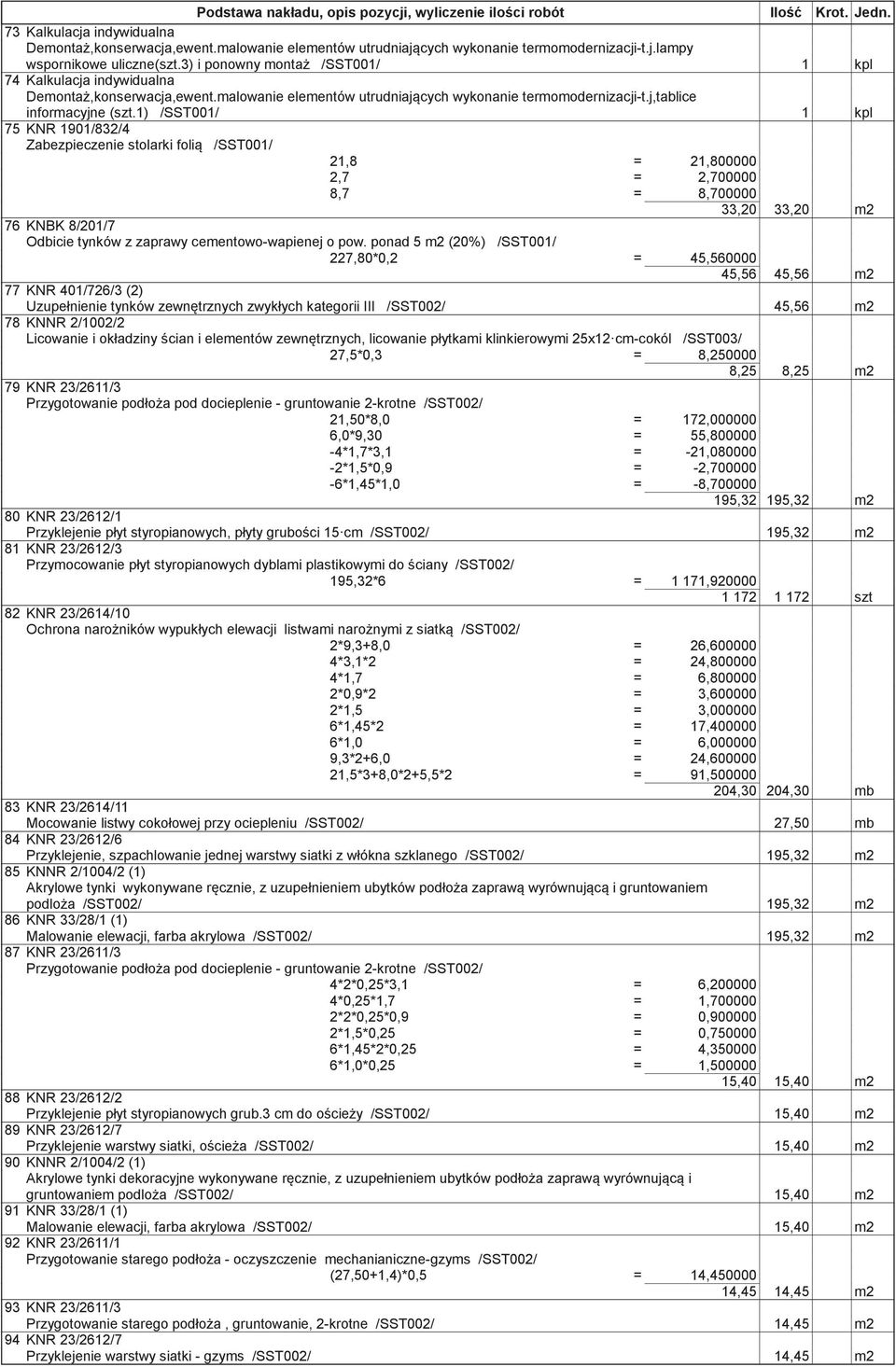 1) /SST001/ 1 kpl 75 KNR 1901/832/4 Zabezpieczenie stolarki foli /SST001/ 21,8 = 21,800000 2,7 = 2,700000 8,7 = 8,700000 33,20 33,20 m2 76 KNBK 8/201/7 Odbicie tynków z zaprawy cementowo-wapienej o