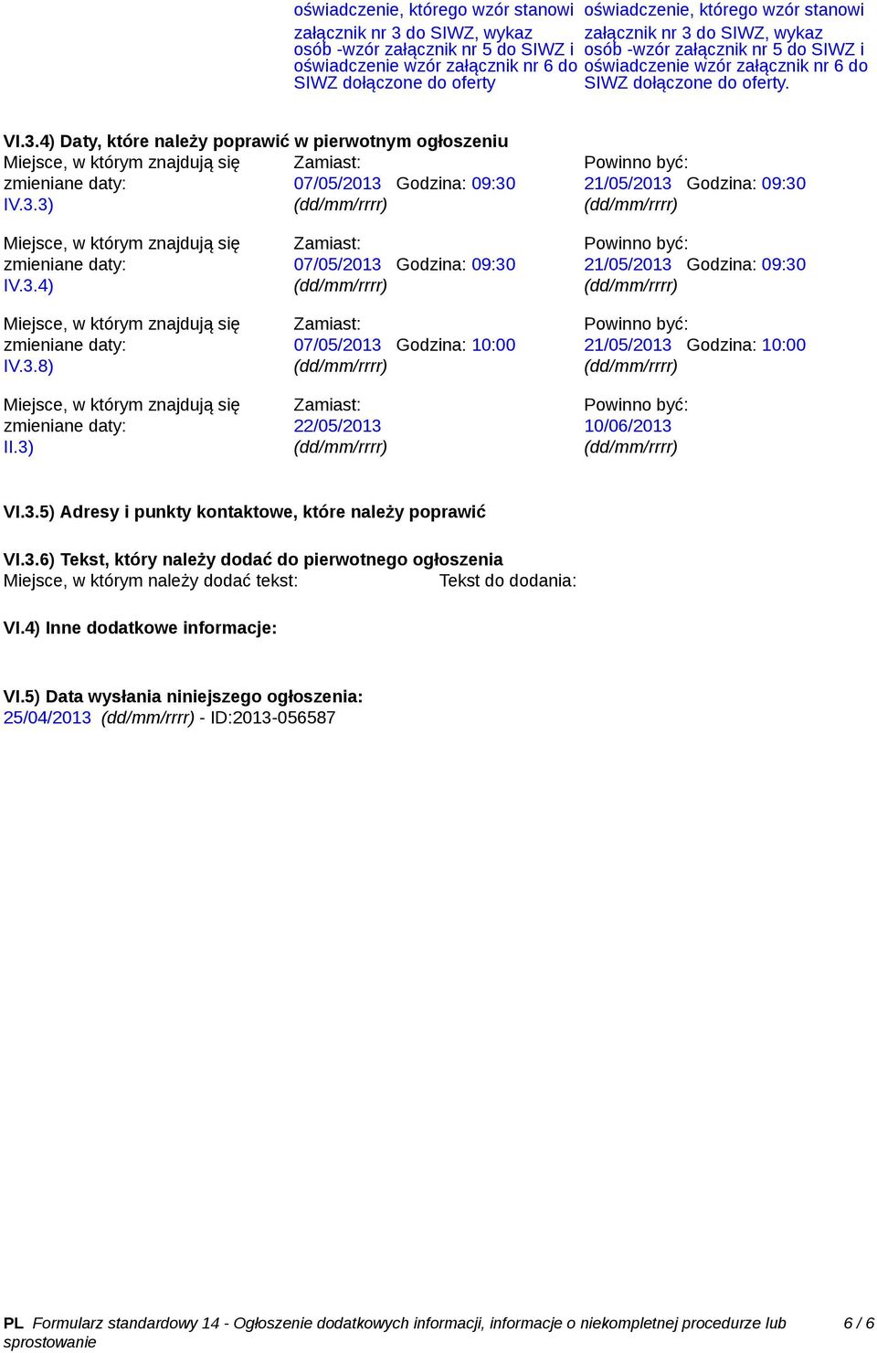 4) Daty, które należy poprawić w pierwotnym ogłoszeniu Miejsce, w którym znajdują się Zamiast: 07/05/2013 Godzina: 09:30 IV.3.3) 21/05/2013 Godzina: 09:30 Miejsce, w którym znajdują się IV.3.4) Miejsce, w którym znajdują się IV.