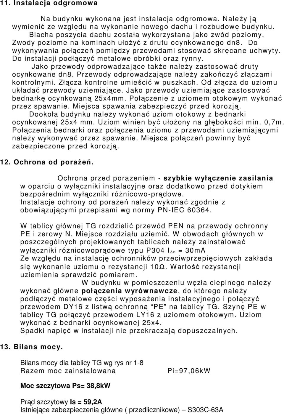 Do instalacji podłączyć metalowe obróbki oraz rynny. Jako przewody odprowadzające takŝe naleŝy zastosować druty ocynkowane dn8. Przewody odprowadzające naleŝy zakończyć złączami kontrolnymi.