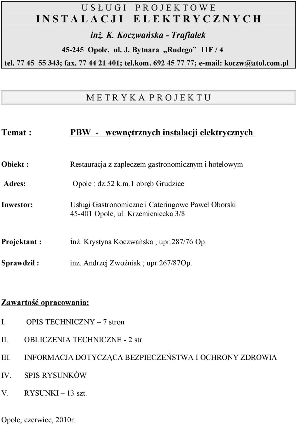 pl M E T R Y K A P R O J E K T U Temat : PBW - wewnętrznych instalacji elektrycznych Obiekt : Restauracja z zapleczem gastronomicznym i hotelowym Adres: Opole ; dz.52 k.m.1 obręb Grudzice Inwestor: Usługi Gastronomiczne i Cateringowe Paweł Oborski 45-401 Opole, ul.