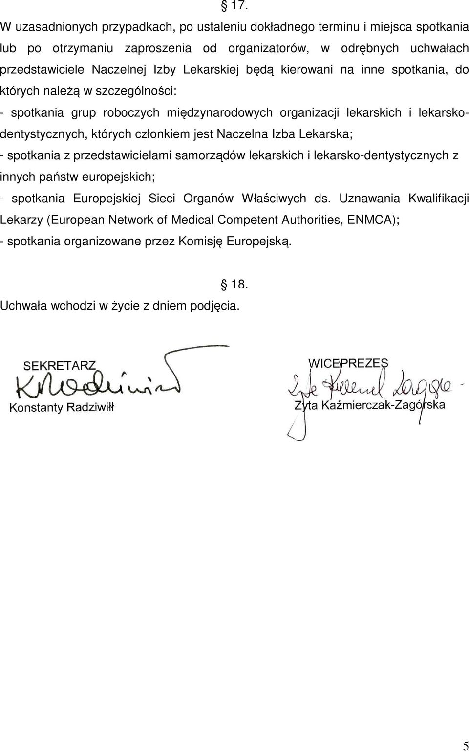 członkiem jest Naczelna Izba Lekarska; - spotkania z przedstawicielami samorządów lekarskich i lekarsko-dentystycznych z innych państw europejskich; - spotkania Europejskiej Sieci Organów