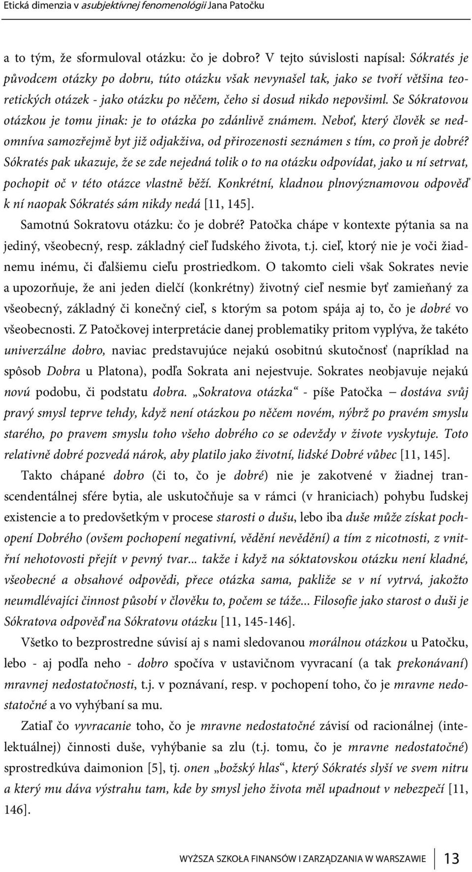 Se Sókratovou otázkou je tomu jinak: je to otázka po zdánlivě známem. Neboť, který člověk se nedomníva samozřejmě byt již odjakživa, od přirozenosti seznámen s tím, co proň je dobré?