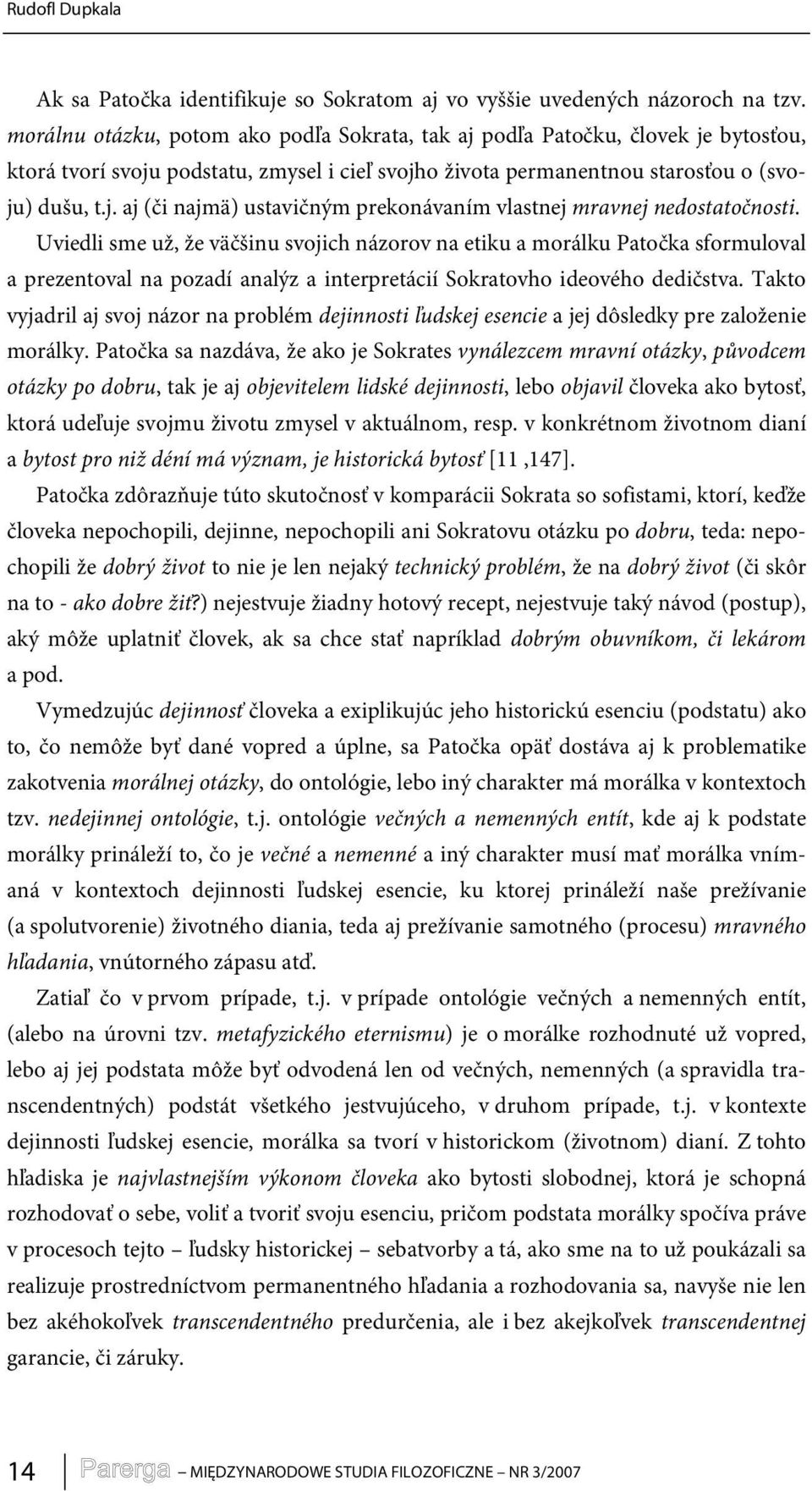 Uviedli sme už, že väčšinu svojich názorov na etiku a morálku Patočka sformuloval a prezentoval na pozadí analýz a interpretácií Sokratovho ideového dedičstva.