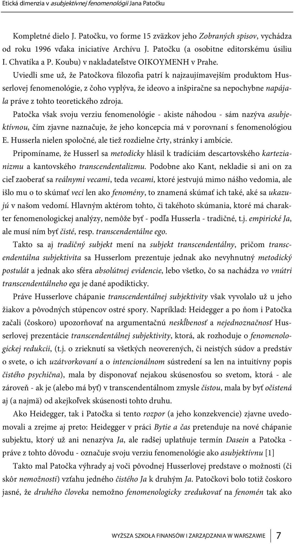 Uviedli sme už, že Patočkova filozofia patrí k najzaujímavejším produktom Husserlovej fenomenológie, z čoho vyplýva, že ideovo a inšpiračne sa nepochybne napájala práve z tohto teoretického zdroja.