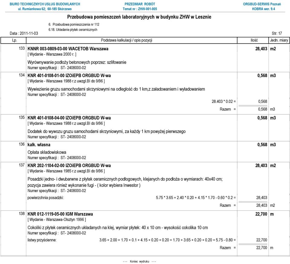 wyładowaniem 28.403 * 0.02 = 0,568 Razem = 0,568 m3 135 KNR 401-0108-04-00 IZOiEPB ORGBUD W-wa 0,568 m3 Dodatek do wywozu gruzu samochodami skrzyniowymi, za kaŝdy 1 km powyŝej pierwszego 136 kalk.
