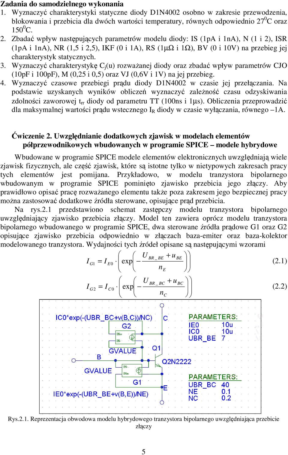 . Zbada wpływ nastpujcych parametrów modelu diody: IS (1pA i 1nA), N (1 i ), ISR (1pA i 1nA), NR (1,5 i,5), IKF (0 i 1A), RS (1µΩ i 1Ω), BV (0 i 10V) na przebieg jej charakterystyk statycznych. 3.