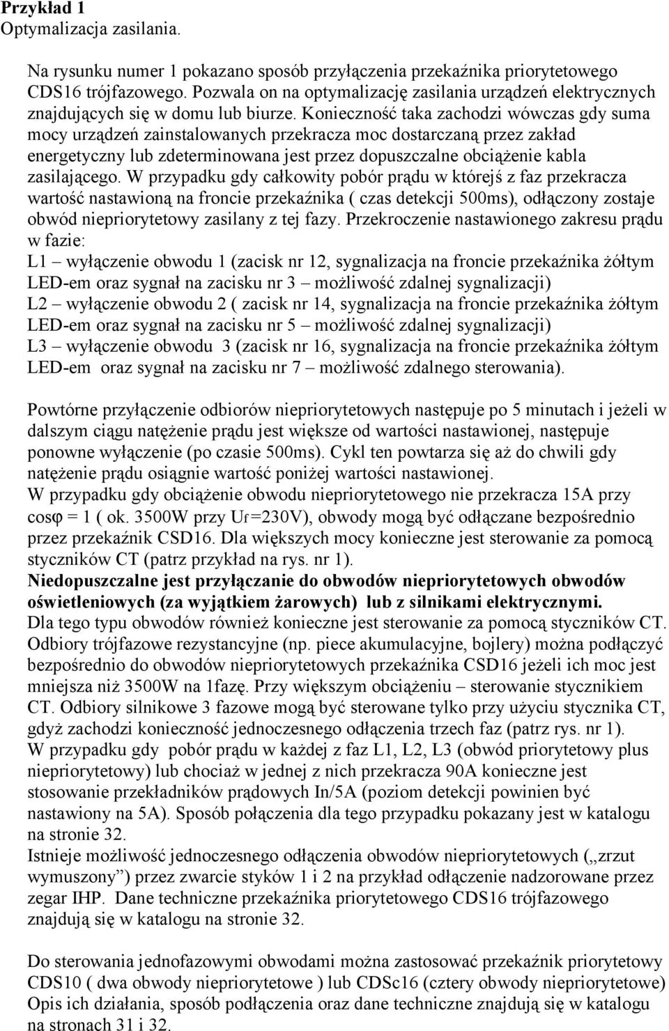 Konieczność taka zachodzi wówczas gdy suma mocy urządzeń zainstalowanych przekracza moc dostarczaną przez zakład energetyczny lub zdeterminowana jest przez dopuszczalne obciążenie kabla zasilającego.