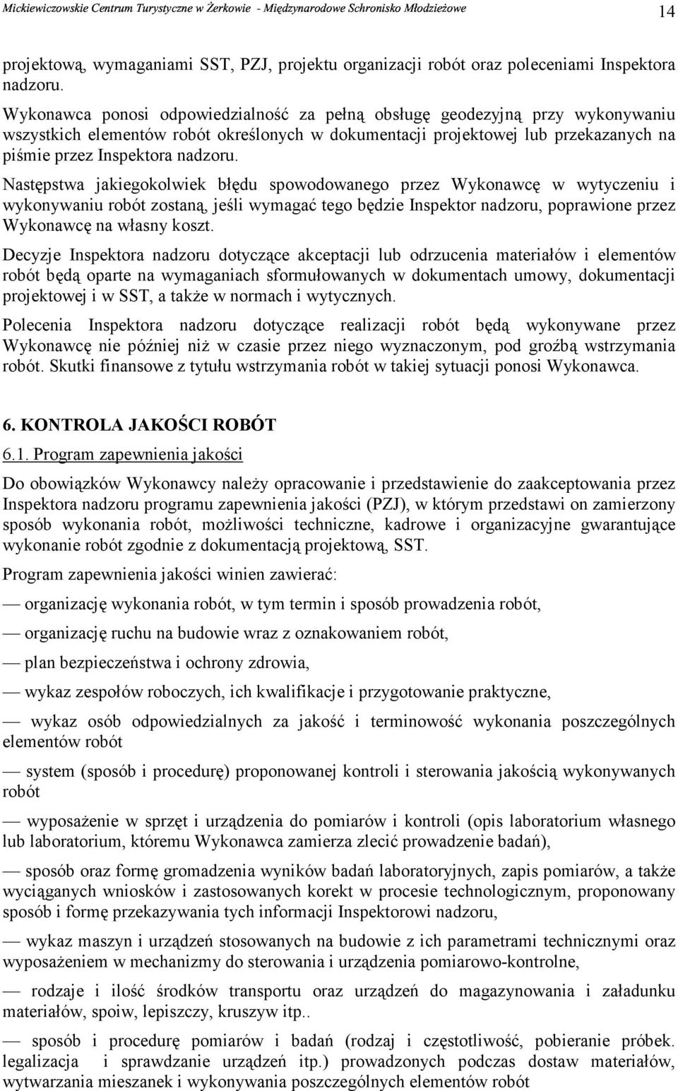 Następstwa jakiegokolwiek błędu spowodowanego przez Wykonawcę w wytyczeniu i wykonywaniu robót zostaną, jeśli wymagać tego będzie Inspektor nadzoru, poprawione przez Wykonawcę na własny koszt.