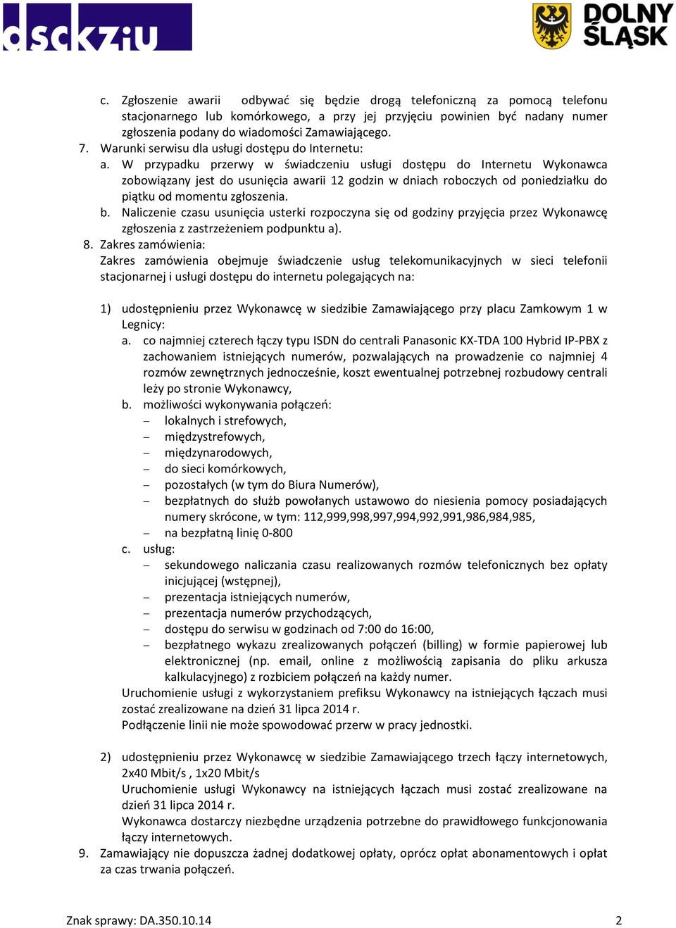 W przypadku przerwy w świadczeniu usługi dostępu do Internetu Wykonawca zobowiązany jest do usunięcia awarii 12 godzin w dniach roboczych od poniedziałku do piątku od momentu zgłoszenia. b.