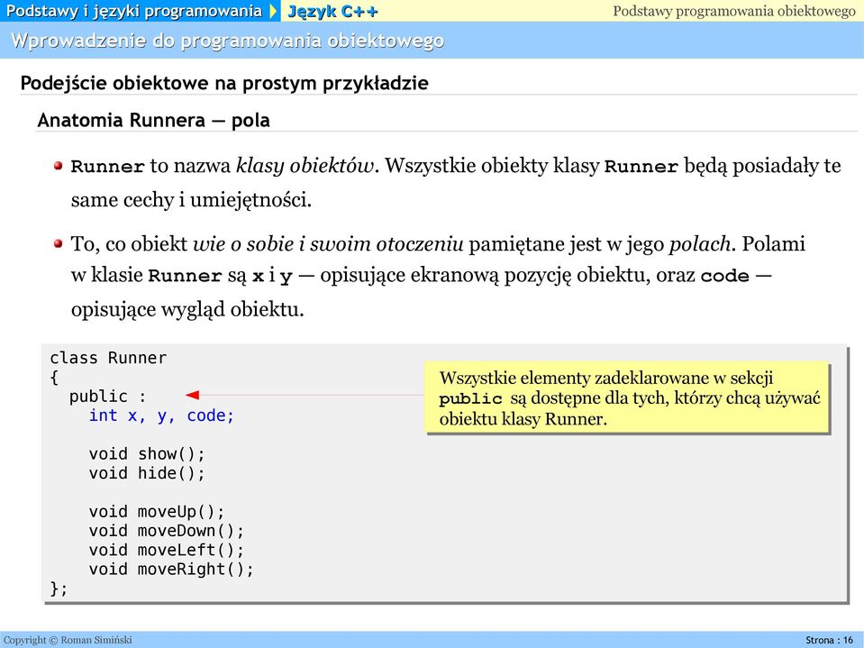 oraz code opisujące wygląd obiektu class Runner public : int x, y, code; Wszystkie elementy zadeklarowane w sekcji public są dostępne dla tych, którzy chcą