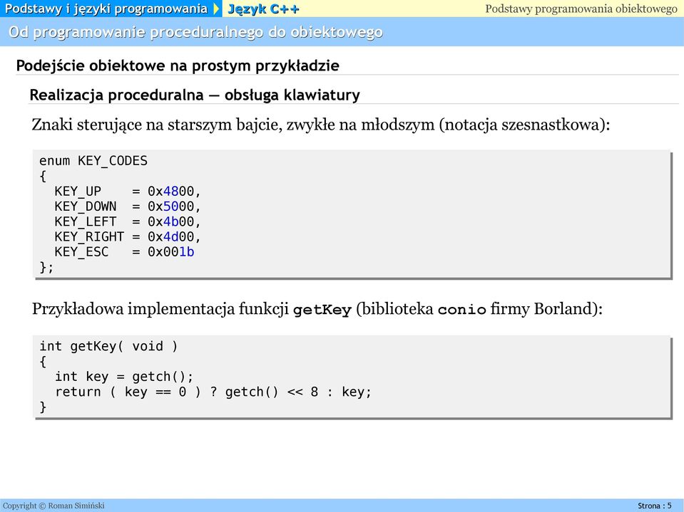 KEY_DOWN = 0x5000, KEY_LEFT = 0x4b00, KEY_RIGHT = 0x4d00, KEY_ESC = 0x001b }; Przykładowa implementacja funkcji getkey